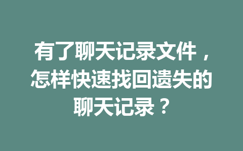 有了聊天记录文件，怎样快速找回遗失的聊天记录？