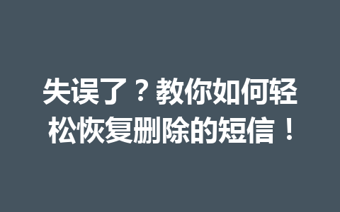 失误了？教你如何轻松恢复删除的短信！