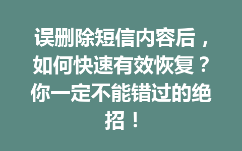误删除短信内容后，如何快速有效恢复？你一定不能错过的绝招！
