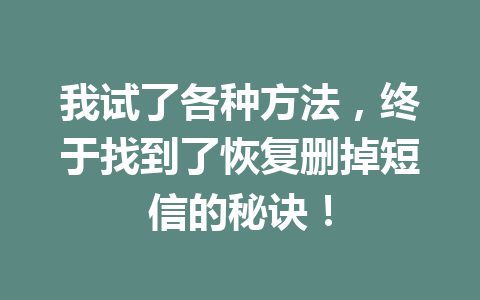 我试了各种方法，终于找到了恢复删掉短信的秘诀！