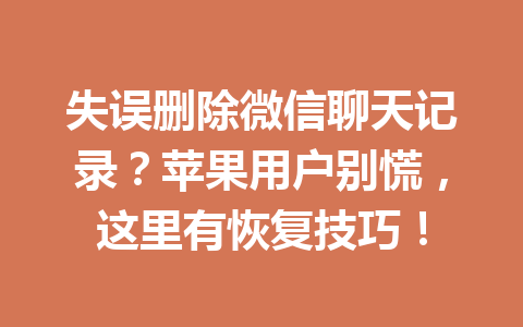 失误删除微信聊天记录？苹果用户别慌，这里有恢复技巧！