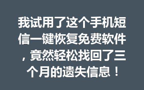 我试用了这个手机短信一键恢复免费软件，竟然轻松找回了三个月的遗失信息！