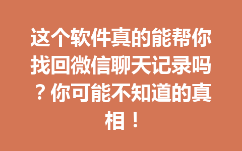 这个软件真的能帮你找回微信聊天记录吗？你可能不知道的真相！