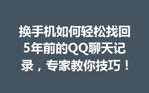 换手机如何轻松找回5年前的QQ聊天记录，专家教你技巧！