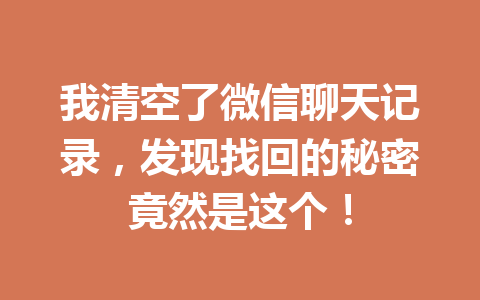 我清空了微信聊天记录，发现找回的秘密竟然是这个！
