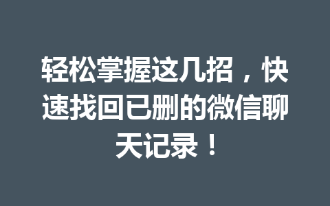 轻松掌握这几招，快速找回已删的微信聊天记录！