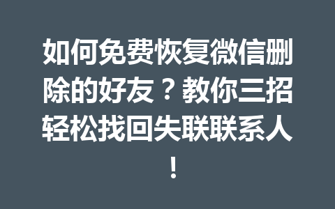如何免费恢复微信删除的好友?教你三招轻松找回失联联系人! 如何免费恢复微信删除的好友?教你三招轻松找回失联联系人!