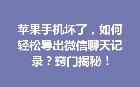 苹果手机坏了,如何轻松导出微信聊天记录?窍门揭秘! 苹果手机坏了,如何轻松导出微信聊天记录?窍门揭秘!