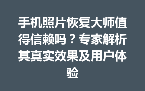手机照片恢复大师值得信赖吗？专家解析其真实效果及用户体验