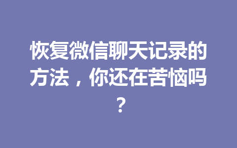 恢复微信聊天记录的方法，你还在苦恼吗？