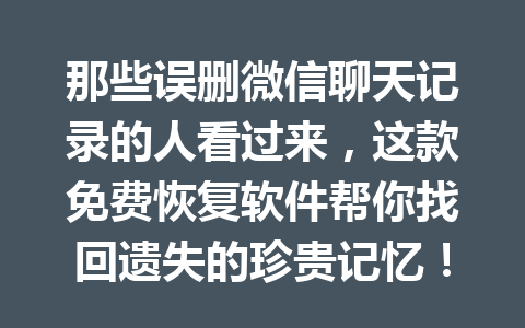 那些误删微信聊天记录的人看过来，这款免费恢复软件帮你找回遗失的珍贵记忆！