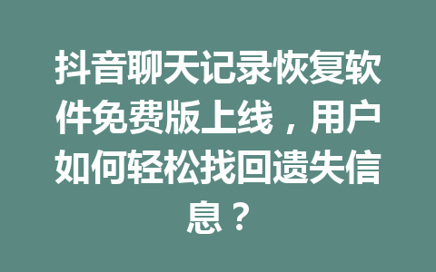 抖音聊天记录恢复软件免费版上线，用户如何轻松找回遗失信息？