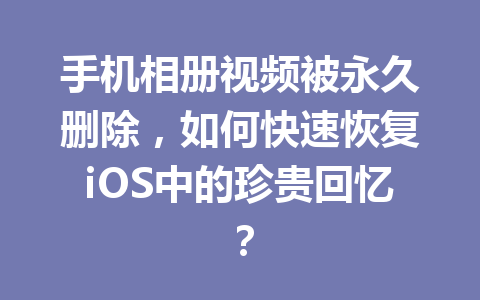 手机相册视频被永久删除，如何快速恢复iOS中的珍贵回忆？