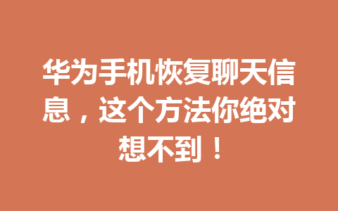 华为手机恢复聊天信息,这个方法你绝对想不到! 华为手机恢复聊天信息,这个方法你绝对想不到!
