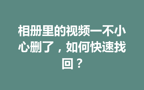 相册里的视频一不小心删了，如何快速找回？
