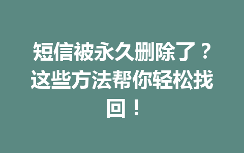 短信被永久删除了？这些方法帮你轻松找回！