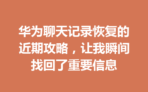 华为聊天记录恢复的近期攻略，让我瞬间找回了重要信息