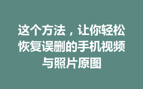 这个方法，让你轻松恢复误删的手机视频与照片原图
