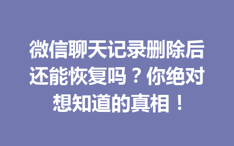 微信聊天记录删除后还能恢复吗？你绝对想知道的真相！