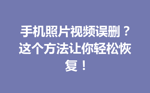 手机照片视频误删？这个方法让你轻松恢复！