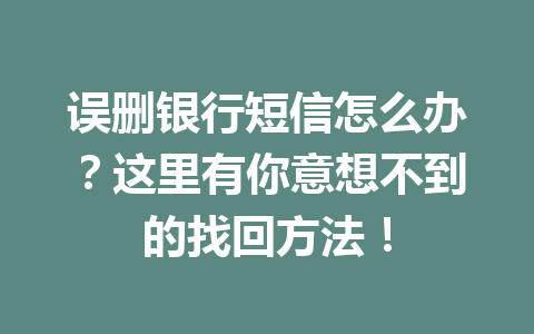 误删银行短信怎么办？这里有你意想不到的找回方法！