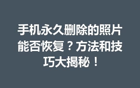手机永久删除的照片能否恢复？方法和技巧大揭秘！