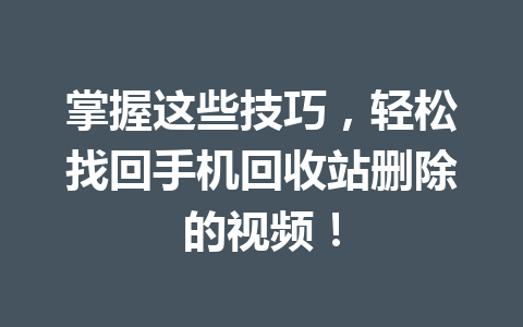 掌握这些技巧，轻松找回手机回收站删除的视频！