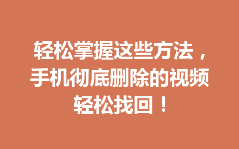 轻松掌握这些方法，手机彻底删除的视频轻松找回！