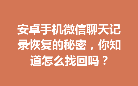 安卓手机微信聊天记录恢复的秘密，你知道怎么找回吗？