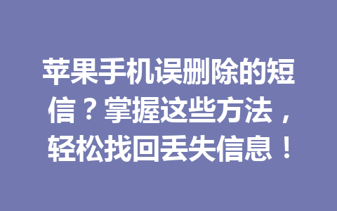 苹果手机误删除的短信？掌握这些方法，轻松找回丢失信息！