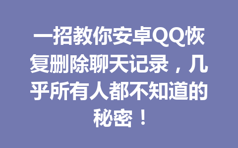 一招教你安卓QQ恢复删除聊天记录，几乎所有人都不知道的秘密！