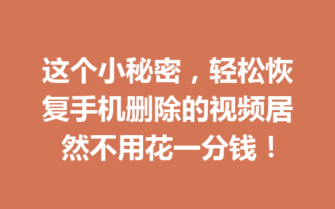 这个小秘密，轻松恢复手机删除的视频居然不用花一分钱！