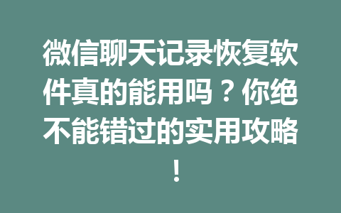 微信聊天记录恢复软件真的能用吗？你绝不能错过的实用攻略！