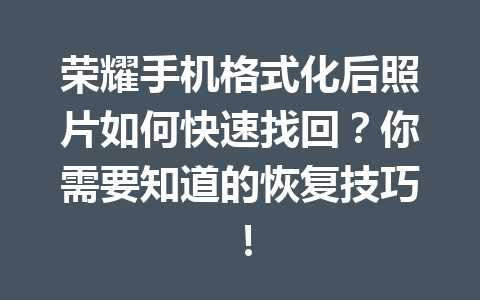 荣耀手机格式化后照片如何快速找回？你需要知道的恢复技巧！