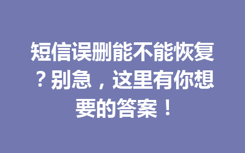 短信误删能不能恢复？别急，这里有你想要的答案！