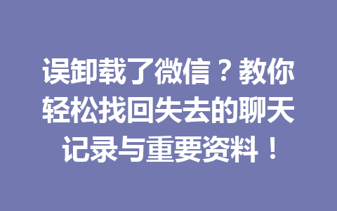 误卸载了微信？教你轻松找回失去的聊天记录与重要资料！
