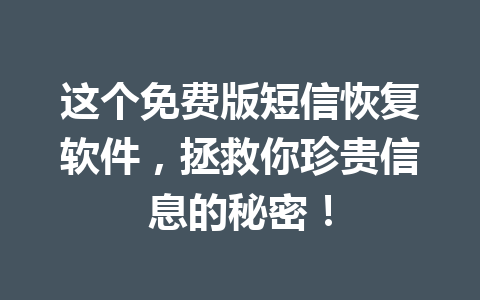 这个免费版短信恢复软件，拯救你珍贵信息的秘密！