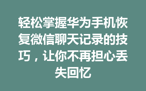 轻松掌握华为手机恢复微信聊天记录的技巧，让你不再担心丢失回忆