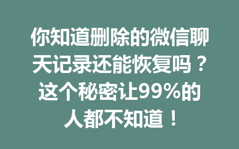 你知道删除的微信聊天记录还能恢复吗？这个秘密让99%的人都不知道！