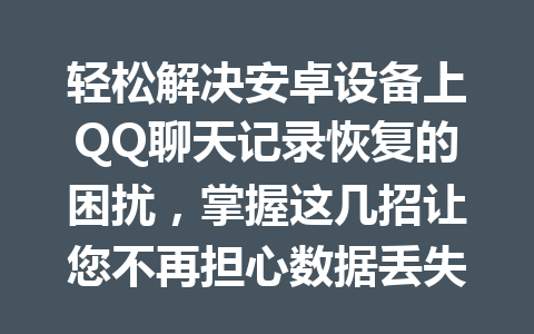 轻松解决安卓设备上QQ聊天记录恢复的困扰，掌握这几招让您不再担心数据丢失