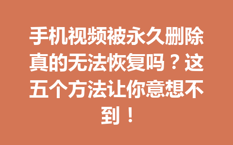 手机视频被永久删除真的无法恢复吗？这五个方法让你意想不到！