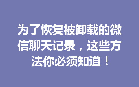 为了恢复被卸载的微信聊天记录，这些方法你必须知道！