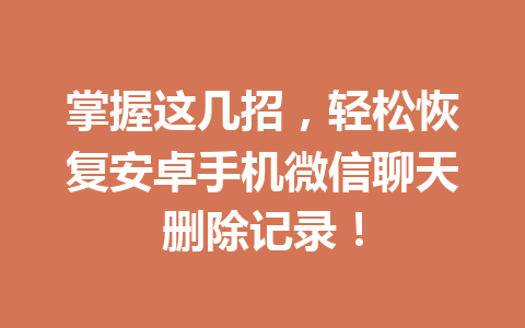 掌握这几招，轻松恢复安卓手机微信聊天删除记录！