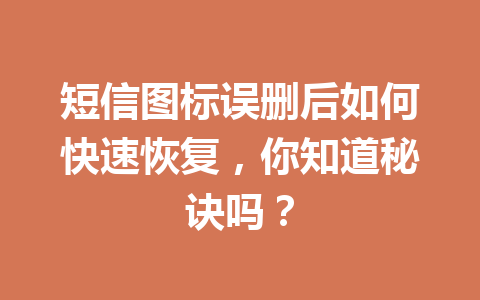 短信图标误删后如何快速恢复，你知道秘诀吗？