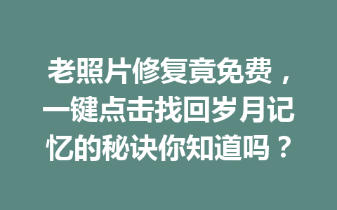 老照片修复竟免费,一键点击找回岁月记忆的秘诀你知道吗? 老照片修复竟免费,一键点击找回岁月记忆的秘诀你知道吗?
