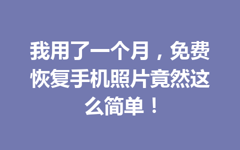 我用了一个月，免费恢复手机照片竟然这么简单！