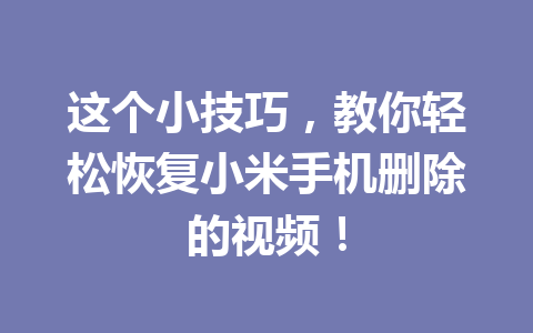 这个小技巧，教你轻松恢复小米手机删除的视频！