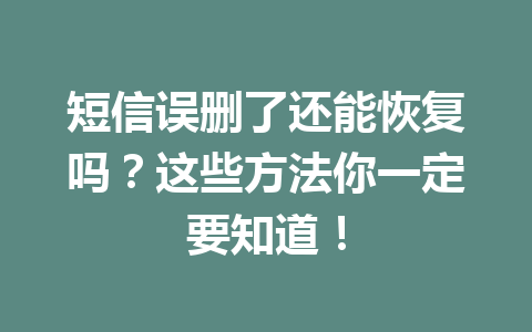 短信误删了还能恢复吗？这些方法你一定要知道！