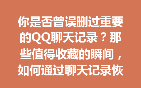 你是否曾误删过重要的QQ聊天记录？那些值得收藏的瞬间，如何通过聊天记录恢复软件找回来？
