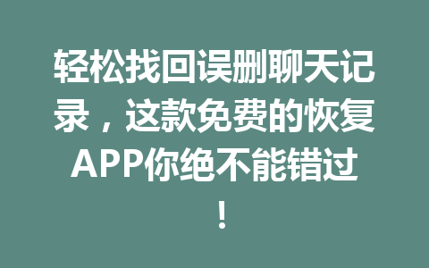 轻松找回误删聊天记录，这款免费的恢复APP你绝不能错过！